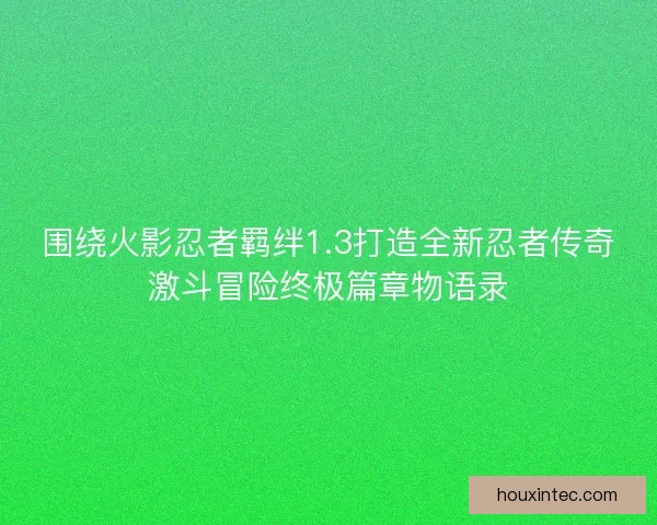 围绕火影忍者羁绊1.3打造全新忍者传奇激斗冒险终极篇章物语录