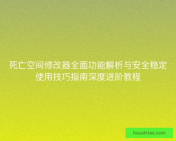 死亡空间修改器全面功能解析与安全稳定使用技巧指南深度进阶教程